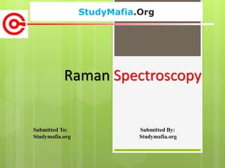 StudyMafia.Org
Submitted To: Submitted By:
Studymafia.org Studymafia.org
Raman Spectroscopy
 