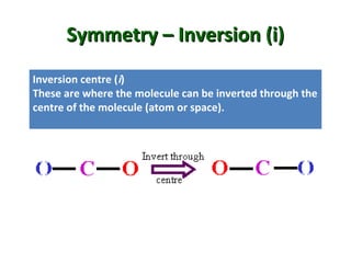 Symmetry – Inversion (i)
Symmetry – Inversion (i)
Inversion centre (i)
These are where the molecule can be inverted through the
centre of the molecule (atom or space).
 