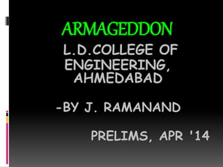 ARMAGEDDON
L.D.COLLEGE OF
ENGINEERING,
AHMEDABAD
-BY J. RAMANAND
PRELIMS, APR '14
 