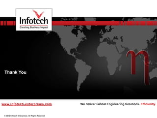 © 2012 Infotech Enterprises. All Rights Reserved
We deliver Global Engineering Solutions. Efficiently.www.infotech-enterprises.com
Thank You
 