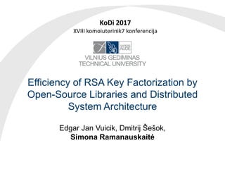 Efficiency of RSA Key Factorization by
Open-Source Libraries and Distributed
System Architecture
Edgar Jan Vuicik, Dmitrij Šešok,
Simona Ramanauskaitė
KoDi 2017
XVIII komoiuterinik7 konferencija
 