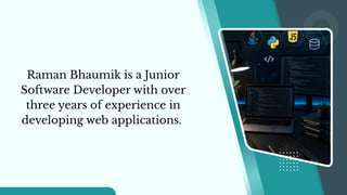 Raman Bhaumik is a Junior
Software Developer with over
three years of experience in
developing web applications.
 