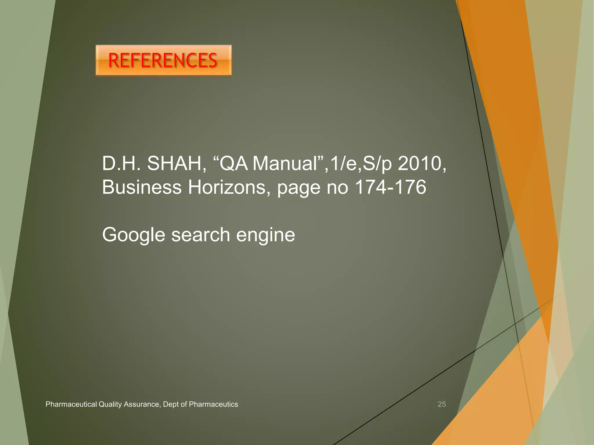 D.H. SHAH, “QA Manual”,1/e,S/p 2010, 
Business Horizons, page no 174-176 
Google search engine 
Pharmaceutical Quality Assurance, Dept of Pharmaceutics 25 
 