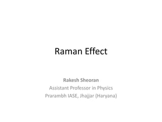 Raman Effect
Rakesh Sheoran
Assistant Professor in Physics
Prarambh IASE, Jhajjar (Haryana)
 