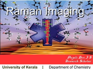 Raman ImagingRaman Imaging
Anjali Devi J S
Research Scholar
University of Kerala | Department of Chemistry
 