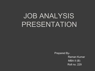 			Prepared By-						Raman Kumar					       MBA II (B)					        Roll no. 229 Job analysis presentation