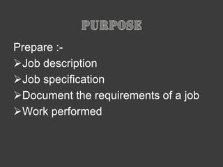 A job analysis is the process used to collect information about the duties, responsibilities, necessary skills, outcomes, and work environment of a particular job.PurposePrepare :-Job description