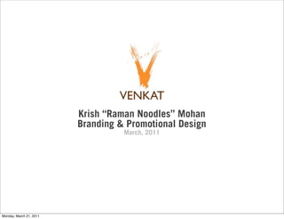 Krish “Raman Noodles” Mohan
                         Branding & Promotional Design
                                   March, 2011




Monday, March 21, 2011
 