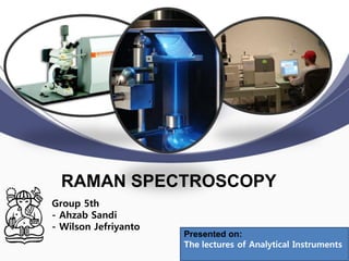 Group 5th
- Ahzab Sandi
- Wilson Jefriyanto
RAMAN SPECTROSCOPY
Presented on:
The lectures of Analytical Instruments
 