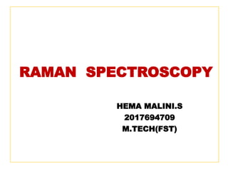 RAMAN SPECTROSCOPY
HEMA MALINI.S
2017694709
M.TECH(FST)
 