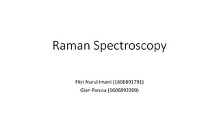 Raman Spectroscopy
Fitri Nurul Imani (1606891791)
Gian Parusa (1606892200)
 