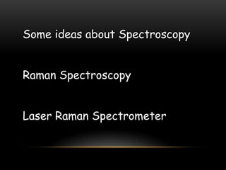 Some ideas about Spectroscopy


Raman Spectroscopy


Laser Raman Spectrometer
 