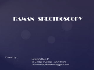 RAMAN SPECTROSCOPY




Created by ,
               Swaminathan. P
               St. George's College . Aruvithura
               swaminathanpadmakumar@gmail.com
 