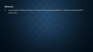 Reference
1. Gurudeep R Chatwal, Sham K Anand. Instrumental methods of chemical analysis;2013;
2.83-2.101
 
