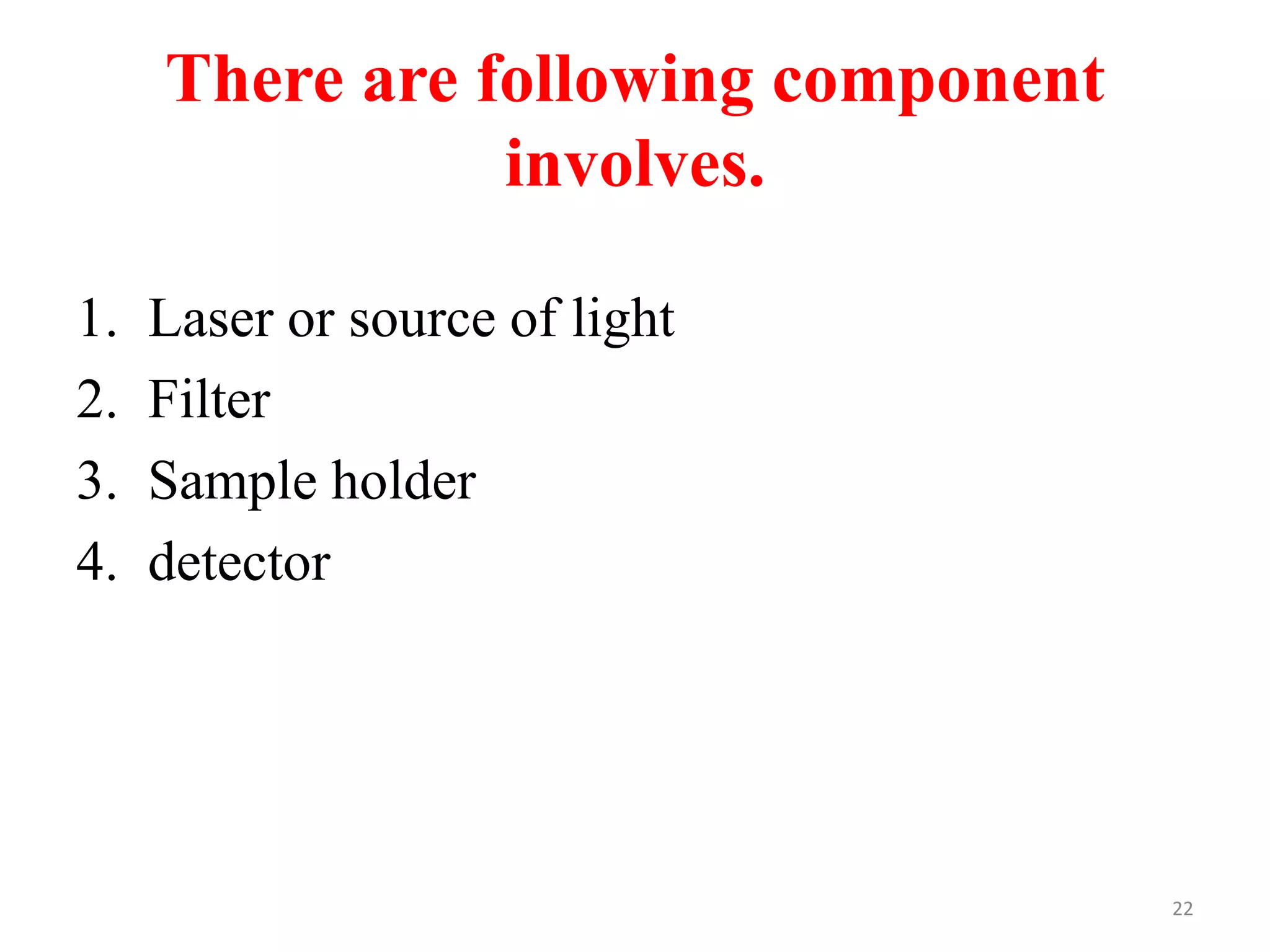 There are following component
involves.
1. Laser or source of light
2. Filter
3. Sample holder
4. detector
22
 