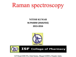 Raman spectroscopy
NITISH KUMAR
M.PHARM (ANALYSIS)
2015-2016
GT Road (NH-95), Ghal Kalan, Moga(142001), Punjab, India
 