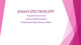 RAMAN SPECTROSCOPY
Preparedby:Mr.JivanR.Pund
Guide: prof.Prof.PramodBurkale
Dr.Rajendragodecollegeof pharmacy,malkapur.
 
