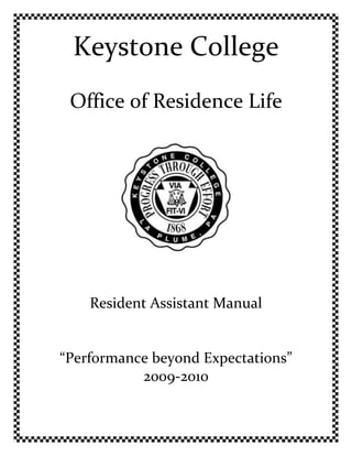 Keystone College
 Office of Residence Life




    Resident Assistant Manual


“Performance beyond Expectations”
           2009-2010
 