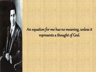 An equation for me has no meaning, unless it
represents a thought of God.
 