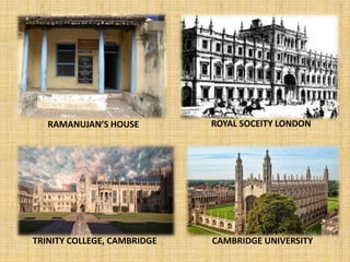 ROYAL SOCEITY LONDON
CAMBRIDGE UNIVERSITYTRINITY COLLEGE, CAMBRIDGE
RAMANUJAN’S HOUSE
 