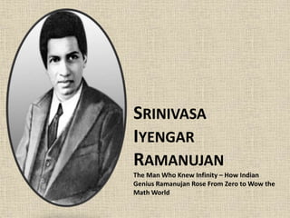 SRINIVASA
IYENGAR
RAMANUJAN
The Man Who Knew Infinity – How Indian
Genius Ramanujan Rose From Zero to Wow the
Math World
 