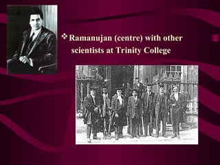 Ramanujan (centre) with other
scientists at Trinity College
 