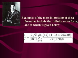 Examples of the most interesting of these
formulae include the infinite series for π,
one of which is given below
 