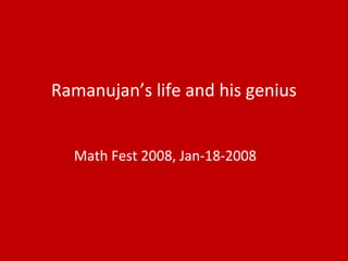 Ramanujan’s life and his genius
Math Fest 2008, Jan-18-2008
 