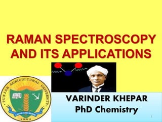 RAMAN SPECTROSCOPY
AND ITS APPLICATIONS
VARINDER KHEPAR
PhD Chemistry
1
 
