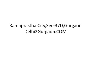 Ramaprastha City,Sec-37D,Gurgaon
     Delhi2Gurgaon.COM
 
