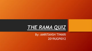 THE RAMA QUIZ
By: AMRITANSH TIWARI
2019UGPI012
 