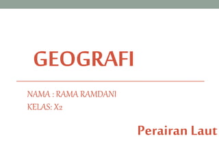 GEOGRAFI
Perairan Laut
NAMA : RAMA RAMDANI
KELAS: X2
 