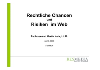 Rechtliche Chancen
              und
 Risiken im Web

 Rechtsanwalt Martin Kuhr, LL.M.
            04.10.2011

             Frankfurt
 