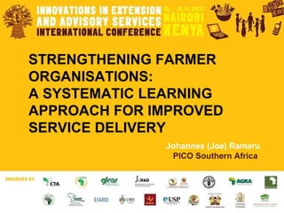 STRENGTHENING FARMER ORGANISATIONS: A SYSTEMATIC LEARNING APPROACH FOR IMPROVED SERVICE DELIVERY  Johannes (Joe) Ramaru  PICO Southern Africa   
