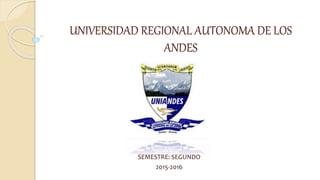 UNIVERSIDAD REGIONAL AUTONOMA DE LOS
ANDES
SEMESTRE: SEGUNDO
2015-2016
 