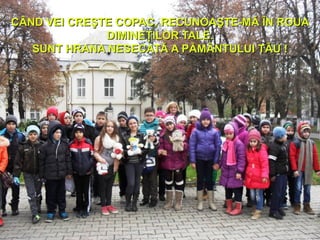 CÂND VEI CREŞTE COPAC, RECUNOAŞTE-MĂ ÎN ROUACÂND VEI CREŞTE COPAC, RECUNOAŞTE-MĂ ÎN ROUA
DIMINEŢILOR TALE.DIMINEŢILOR TALE.
SUNT HRANA NESECATĂ A PĂMÂNTULUI TĂUSUNT HRANA NESECATĂ A PĂMÂNTULUI TĂU !!
 