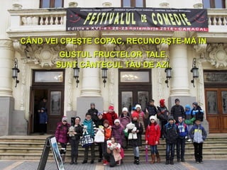 CÂND VEI CREŞTE COPAC, RECUNOAŞTE-MĂ ÎNCÂND VEI CREŞTE COPAC, RECUNOAŞTE-MĂ ÎN
GUSTUL FRUCTELORGUSTUL FRUCTELOR TALE.TALE.
SUNT CÂNTECUL TĂU DE AZI.SUNT CÂNTECUL TĂU DE AZI.
 