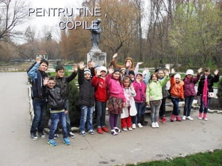 PENTRU TINE ,PENTRU TINE ,
COPILECOPILE
 