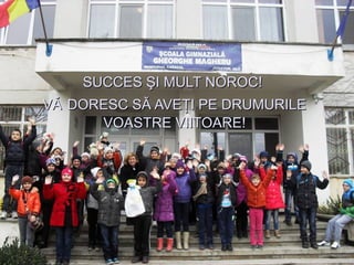 SUCCES ŞI MULT NOROCSUCCES ŞI MULT NOROC!!
VĂVĂ DORESC SĂ AVEŢI PE DRUMURILEDORESC SĂ AVEŢI PE DRUMURILE
VOASTRE VIITOARE!VOASTRE VIITOARE!
 