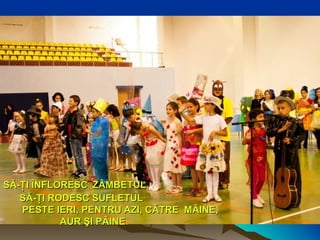 SĂ-ŢI ÎNFLORESCSĂ-ŢI ÎNFLORESC ZÂMBETUL,ZÂMBETUL,
SĂ-ŢI RODESC SUFLETULSĂ-ŢI RODESC SUFLETUL
PESTE IERI, PENTRU AZI,PESTE IERI, PENTRU AZI, CĂTRECĂTRE MÂINEMÂINE,,
AUAUR ŞI PÂINER ŞI PÂINE..
 