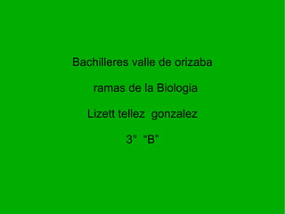 Bachilleres valle de orizaba ramas de la Biologia Lizett tellez  gonzalez 3°  “B” 