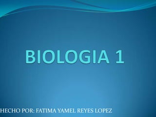 BIOLOGIA 1 HECHO POR: FATIMA YAMEL REYES LOPEZ 