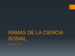 RAMAS DE LA CIENCIA
SOSIAL
SOCIOLOGIA
 