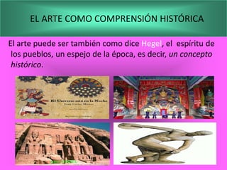 EL ARTE COMO COMPRENSIÓN HISTÓRICA

El arte puede ser también como dice Hegel, el espíritu de
 los pueblos, un espejo de la época, es decir, un concepto
 histórico.
 