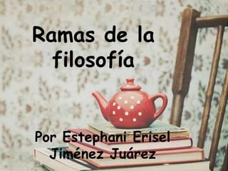 Ramas de la
filosofía
Por Estephani Erisel
Jiménez Juárez
 