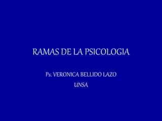 RAMAS DE LA PSICOLOGIA
Ps. VERONICA BELLIDO LAZO
UNSA
 