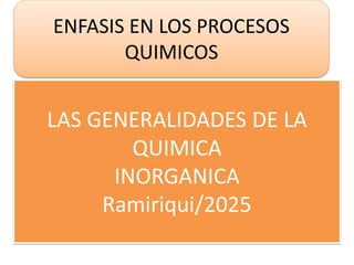 LAS GENERALIDADES DE LA
QUIMICA
INORGANICA
Ramiriqui/2025
ENFASIS EN LOS PROCESOS
QUIMICOS
 