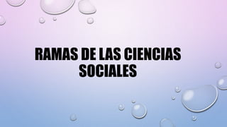 RAMAS DE LAS CIENCIAS
SOCIALES
 