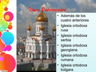 Nueve Patriarcados
• Además de los
cuatro anteriores
• Iglesia ortodoxa
rusa
• Iglesia ortodoxa
serbia
• Iglesia ortodoxa
georgiana
• Iglesia ortodoxa
rumana
• Iglesia ortodoxa
búlgara
 
