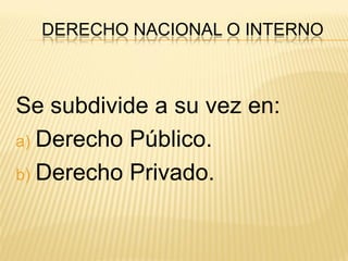 DERECHO NACIONAL O INTERNO



Se subdivide a su vez en:
a) Derecho Público.

b) Derecho Privado.
 